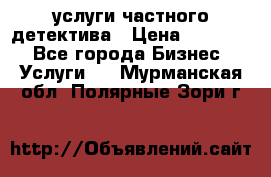  услуги частного детектива › Цена ­ 10 000 - Все города Бизнес » Услуги   . Мурманская обл.,Полярные Зори г.